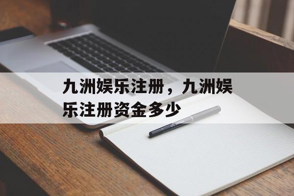 九洲娱乐注册，九洲娱乐注册资金多少