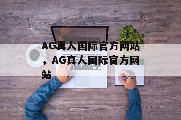 AG真人国际官方网站，AG真人国际官方网站