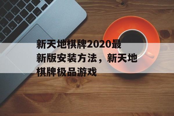 新天地棋牌2020最新版安装方法，新天地棋牌极品游戏