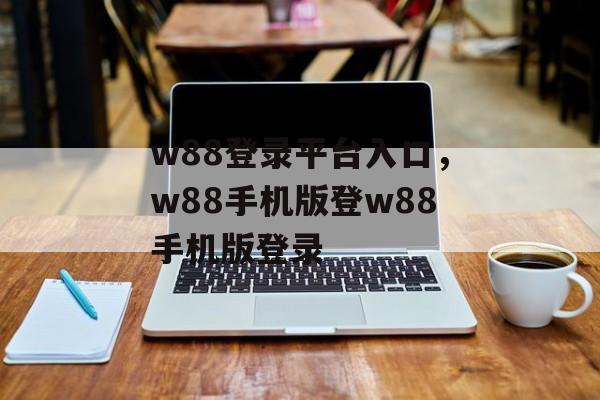 w88登录平台入口，w88手机版登w88手机版登录