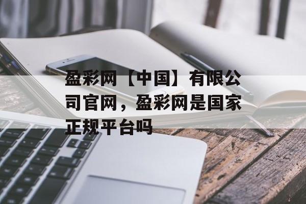 盈彩网【中国】有限公司官网，盈彩网是国家正规平台吗