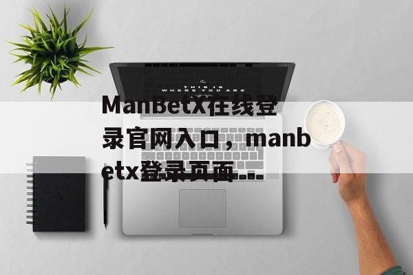 ManBetX在线登录官网入口，manbetx登录页面