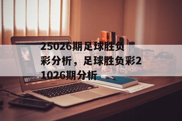 25026期足球胜负彩分析，足球胜负彩21026期分析