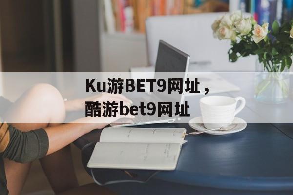 Ku游BET9网址，酷游bet9网址